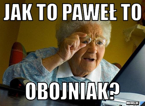 Jak to paweł to  obojniak?